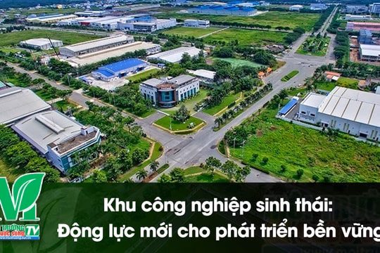 [VIDEO] Khu công nghiệp sinh thái: Động lực mới cho phát triển bền vững